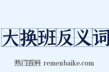 大换班反义词是什么意思的图片